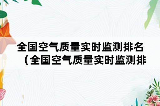 全国空气质量实时监测排名（全国空气质量实时监测排名查询）