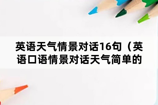 英语天气情景对话16句（英语口语情景对话天气简单的）