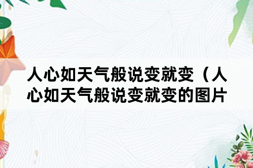 人心如天气般说变就变（人心如天气般说变就变的图片）