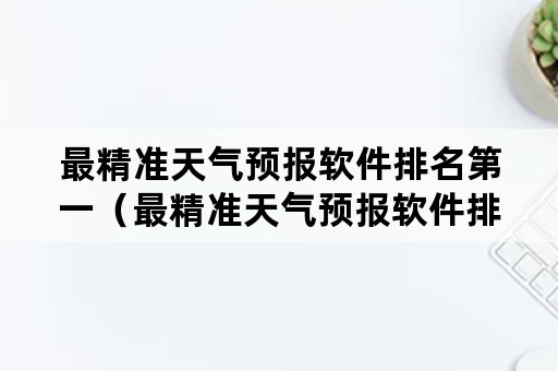 最精准天气预报软件排名第一（最精准天气预报软件排名第一是谁）