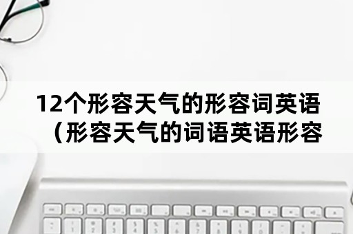 12个形容天气的形容词英语（形容天气的词语英语形容词）