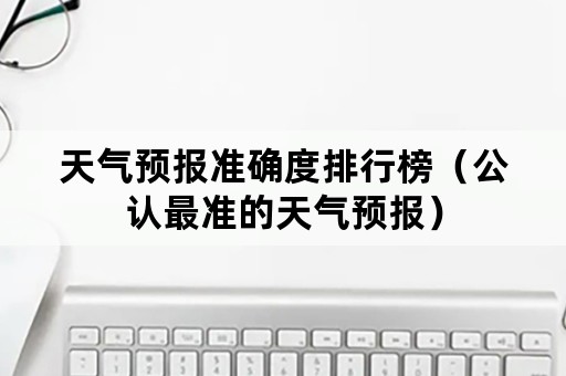 天气预报准确度排行榜（公认最准的天气预报）