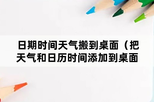 日期时间天气搬到桌面（把天气和日历时间添加到桌面）