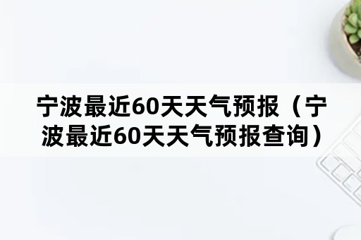 宁波最近60天天气预报（宁波最近60天天气预报查询）