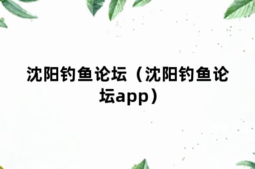 沈阳钓鱼论坛（沈阳钓鱼论坛app）