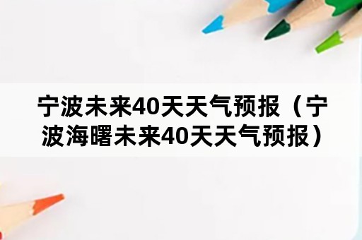 宁波未来40天天气预报（宁波海曙未来40天天气预报）