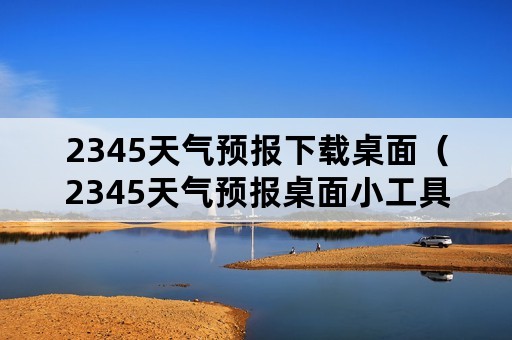 2345天气预报下载桌面（2345天气预报桌面小工具）