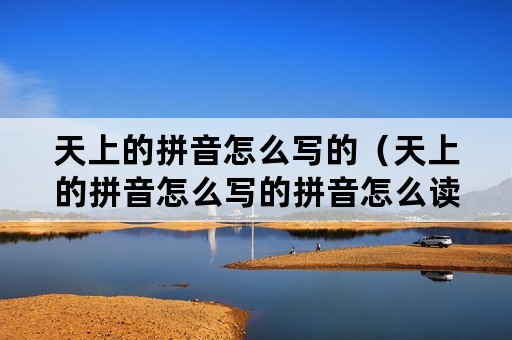 天上的拼音怎么写的（天上的拼音怎么写的拼音怎么读）