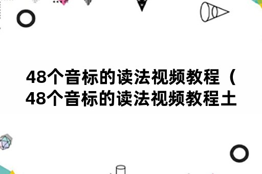 48个音标的读法视频教程（48个音标的读法视频教程土）