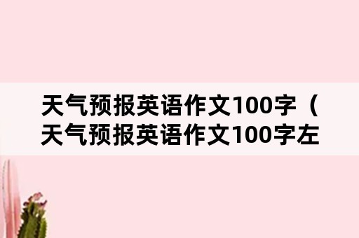 天气预报英语作文100字（天气预报英语作文100字左右）