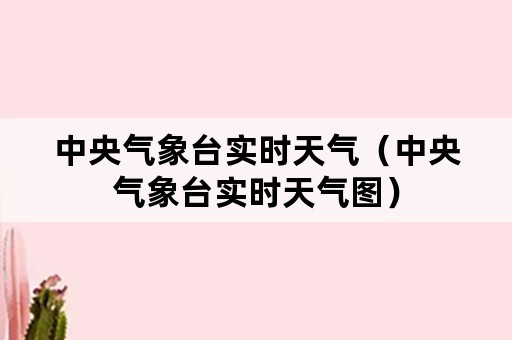 中央气象台实时天气（中央气象台实时天气图）