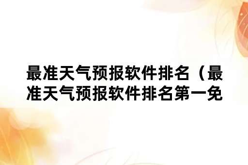 最准天气预报软件排名（最准天气预报软件排名第一免费）