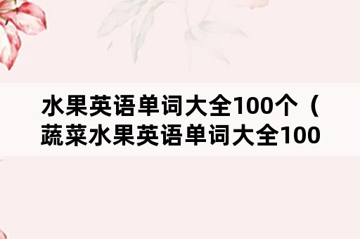 水果英语单词大全100个（蔬菜水果英语单词大全100个）