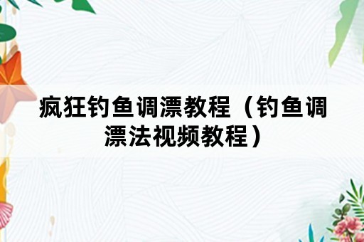 疯狂钓鱼调漂教程（钓鱼调漂法视频教程）