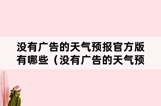 没有广告的天气预报官方版有哪些（没有广告的天气预报官方版有哪些应用）