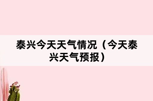 泰兴今天天气情况（今天泰兴天气预报）