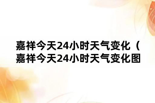 嘉祥今天24小时天气变化（嘉祥今天24小时天气变化图片）