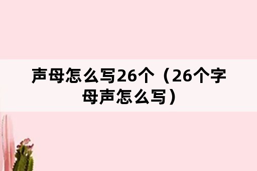 声母怎么写26个（26个字母声怎么写）