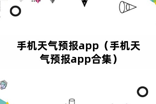 手机天气预报app（手机天气预报app合集）