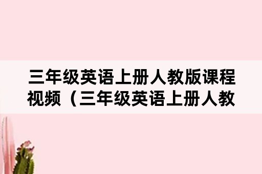 三年级英语上册人教版课程视频（三年级英语上册人教版电子书）