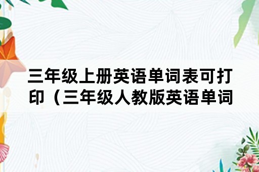 三年级上册英语单词表可打印（三年级人教版英语单词表上册）