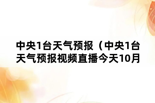 中央1台天气预报（中央1台天气预报视频直播今天10月14日）