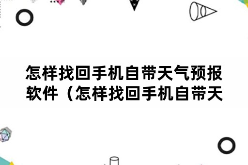 怎样找回手机自带天气预报软件（怎样找回手机自带天气预报软件的位置）