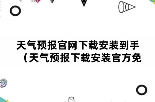 天气预报官网下载安装到手（天气预报下载安装官方免费）