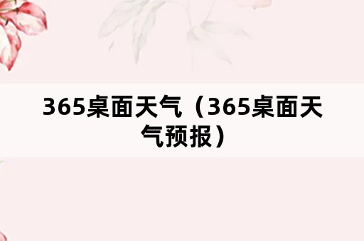 365桌面天气（365桌面天气预报）