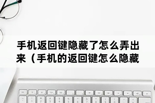 手机返回键隐藏了怎么弄出来（手机的返回键怎么隐藏）