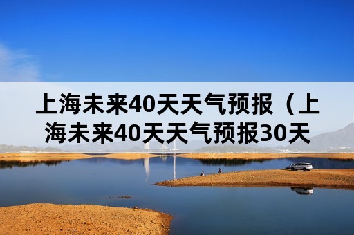 上海未来40天天气预报（上海未来40天天气预报30天）