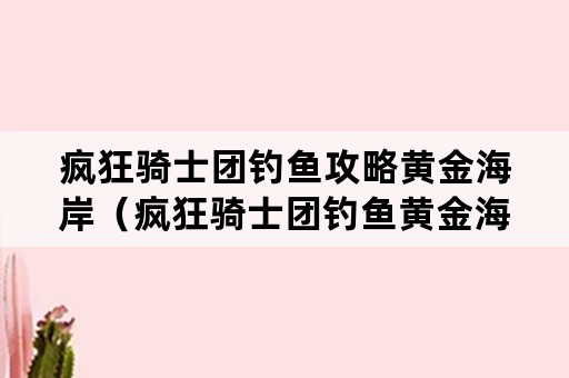 疯狂骑士团钓鱼攻略黄金海岸（疯狂骑士团钓鱼黄金海岸危险的捕猎）