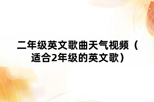 二年级英文歌曲天气视频（适合2年级的英文歌）