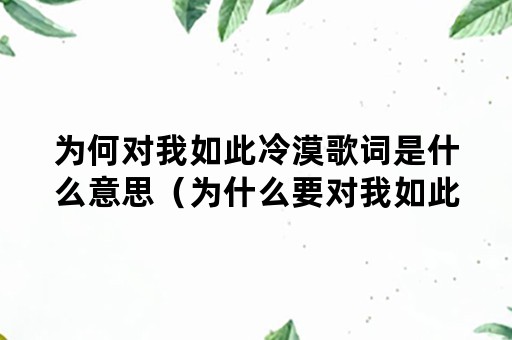 为何对我如此冷漠歌词是什么意思（为什么要对我如此冷漠是什么歌曲）