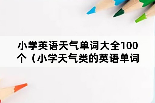 小学英语天气单词大全100个（小学天气类的英语单词大全）