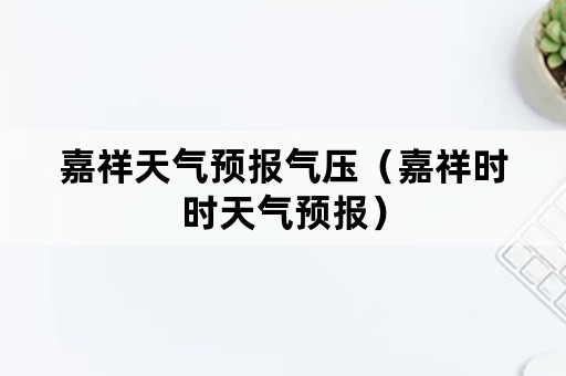 嘉祥天气预报气压（嘉祥时时天气预报）