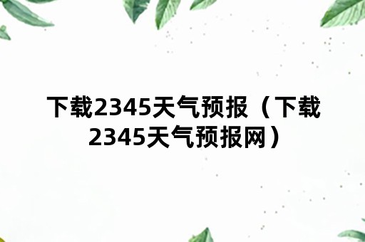 下载2345天气预报（下载2345天气预报网）