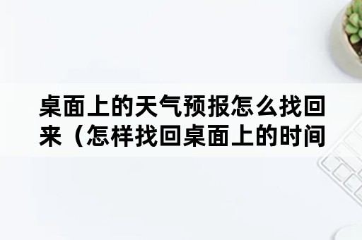 桌面上的天气预报怎么找回来（怎样找回桌面上的时间和天气预报）