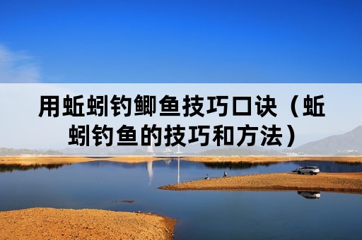 用蚯蚓钓鲫鱼技巧口诀（蚯蚓钓鱼的技巧和方法）