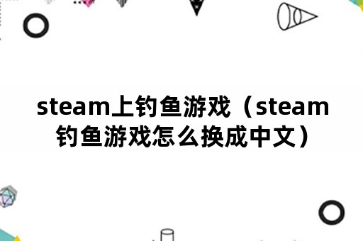 steam上钓鱼游戏（steam钓鱼游戏怎么换成中文）