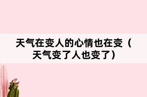 天气在变人的心情也在变（天气变了人也变了）