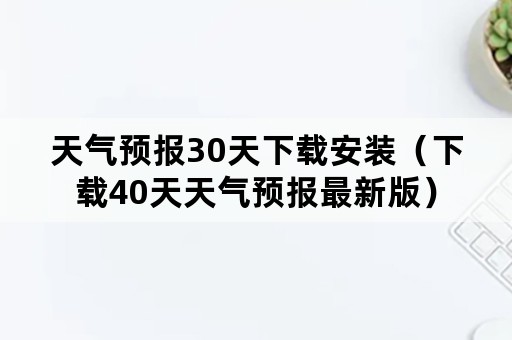 天气预报30天下载安装（下载40天天气预报最新版）