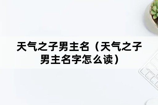 天气之子男主名（天气之子男主名字怎么读）