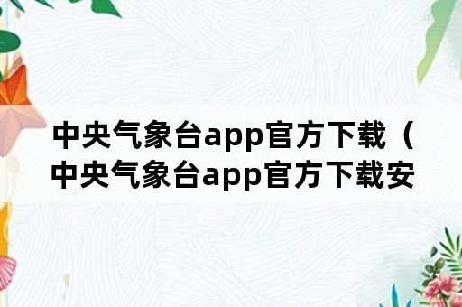 中央气象台app官方下载（中央气象台app官方下载安装）