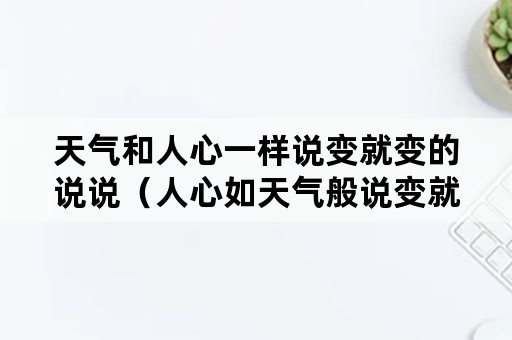 天气和人心一样说变就变的说说（人心如天气般说变就变的说说）