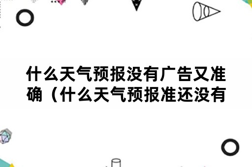 什么天气预报没有广告又准确（什么天气预报准还没有广告）