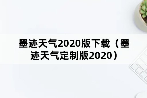 墨迹天气2020版下载（墨迹天气定制版2020）