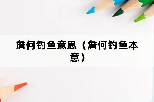 詹何钓鱼意思（詹何钓鱼本意）