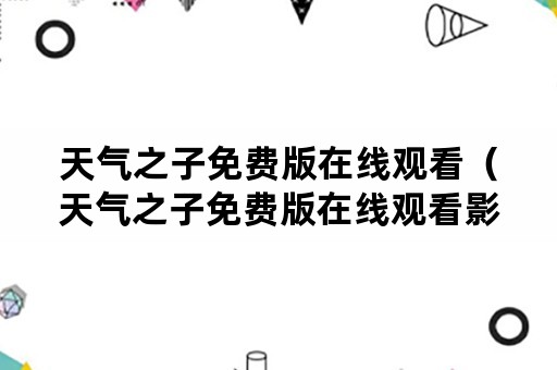 天气之子免费版在线观看（天气之子免费版在线观看影院）