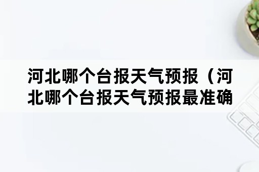 河北哪个台报天气预报（河北哪个台报天气预报最准确）